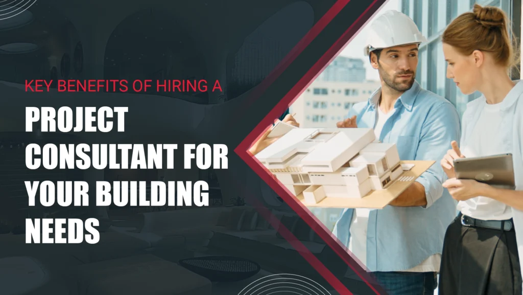Key Benefits of Hiring a Project Consultant for Your Building Needs